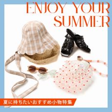 【TOPICS】Enjoy Your Summer　夏に持ちたいおすすめ小物特集