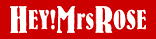 HEY! Mrs ROSE